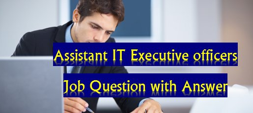 Assistant IT Executive officers Job Question with Answer