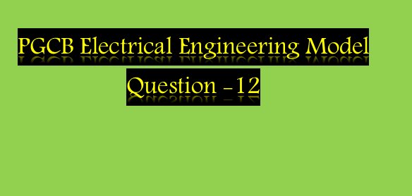 Electrical Engineering Model Question With Answer(PGCB,DESCO)